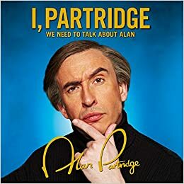 I, Partridge: We Need To Talk About Alan by Rob Gibbons, Armando Iannucci, Alan Partridge, Neil Gibbons