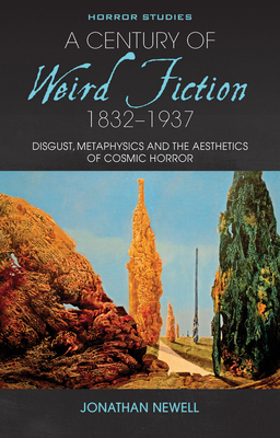 A Century of Weird Fiction, 1832-1937: Disgust, Metaphysics, and the Aesthetics of Cosmic Horror by Jonathan Newell