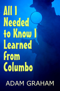 All I Needed to Know I Learned From Columbo (Kindle Edition) by Adam Graham