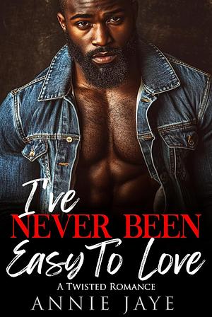 I've Never Been Easy To Love: A Twisted Romance by Annie Jaye