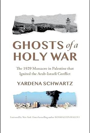 Ghosts of a Holy War: The 1929 Massacre in Palestine That Ignited the Arab-Israeli Conflict by YARDENA. SCHWARTZ