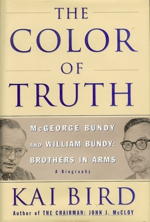The Color Of Truth- McGeorge Bundy and William Bundy: Brothers In Arms by Kai Bird