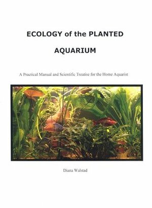 Ecology of the Planted Aquarium: A Practical Manual and Scientific Treatise for the Home Aquarist by Diana Walstad