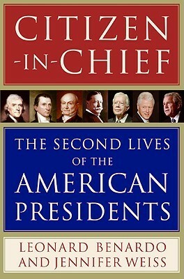 Citizen-in-Chief: The Second Lives of the American Presidents by Leonard Benardo, Jennifer Weiss