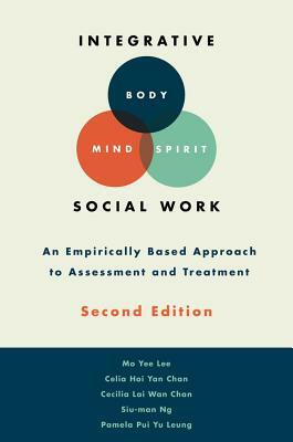 Integrative Body-Mind-Spirit Social Work: An Empirically Based Approach to Assessment and Treatment by Cecilia L. W. Chan, Mo Yee Lee, Celia C. H. Y. Chan