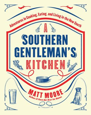 Southern Living a Southern Gentleman's Kitchen: Adventures in Cooking, Eating, and Living in the New South by Matt Moore