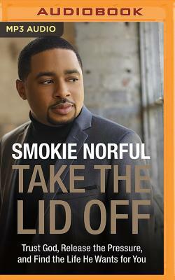 Take the Lid Off: Trust God, Release the Pressure, and Find the Life He Wants for You by Smokie Norful