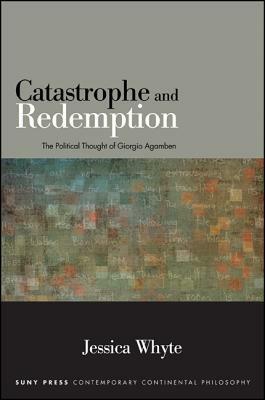 Catastrophe and Redemption: The Political Thought of Giorgio Agamben by Jessica Whyte