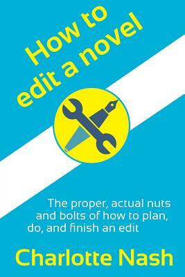 How to edit a novel: The proper, actual nuts-and-bolts of how to plan, do, and finish an edit by Charlotte Nash