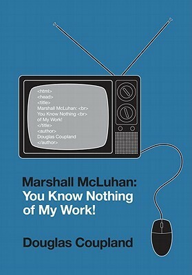 Marshall McLuhan: You Know Nothing of My Work! by Douglas Coupland
