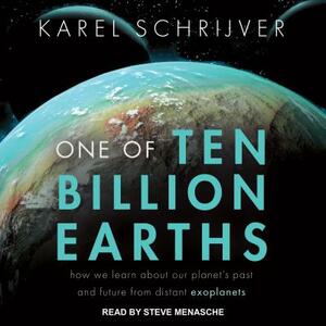 One of Ten Billion Earths: How We Learn about Our Planet's Past and Future from Distant Exoplanets by Karel Schrijver