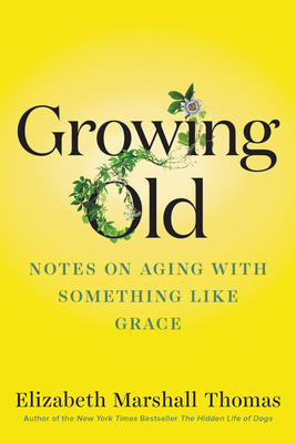 Growing Old: Notes on Aging with Something Like Grace by Elizabeth Marshall Thomas