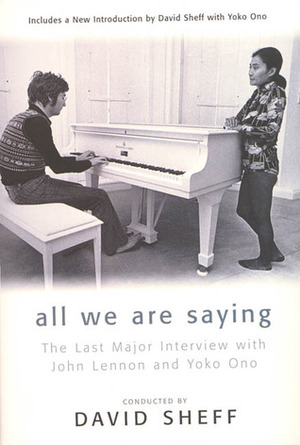 All We Are Saying: The Last Major Interview with John Lennon and Yoko Ono by David Sheff, Yoko Ono, G. Barry Golson, John Lennon