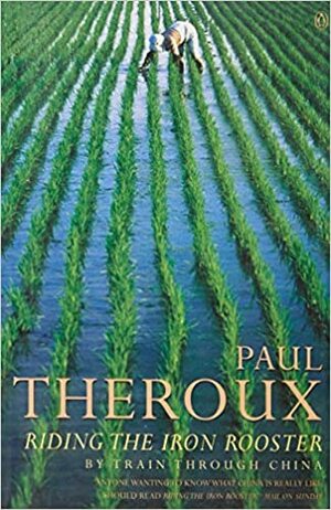 Riding the Iron Rooster: By Train Through China by Paul Theroux