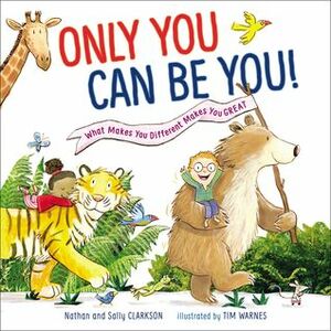 Only You Can Be You: What Makes You Different Makes You Great by Nathan Clarkson, Tim Warnes, Sally Clarkson