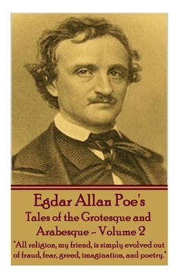 Tales of the Grotesque and Arabesque - Volume 2: "All religion, my friend, is simply evolved out of fraud, fear, greed, imagination, and poetry." by Edgar Allan Poe