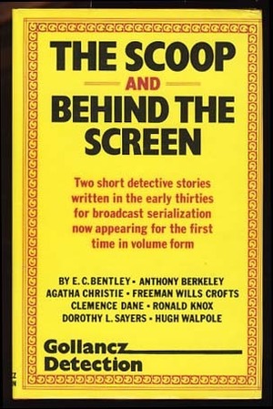 The Scoop / Behind the Screen by Dorothy L. Sayers, Freeman Wills Crofts, Agatha Christie, E.C. Bentley, Anthony Berkeley, Hugh Walpole, Julian Symons, Ronald Knox, Clemence Dane, The Detection Club