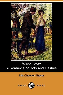 Wired Love: A Romance of Dots and Dashes (Dodo Press) by Ella Cheever Thayer