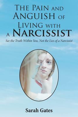 The Pain and Anguish of Living with a Narcissist: See the Truth Within You, Not the Lies of a Narcissist by Sarah Gates