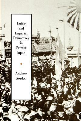 Labor and Imperial Democracy in Prewar Japan by Andrew Gordon