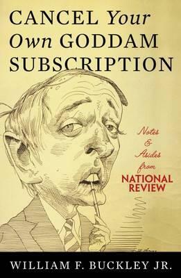 Cancel Your Own Goddam Subscription: Notes & Asides from National Review by William F. Buckley