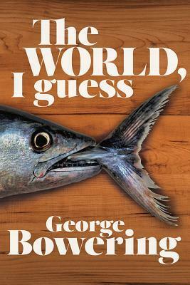 The World, I Guess: Poems by George Bowering