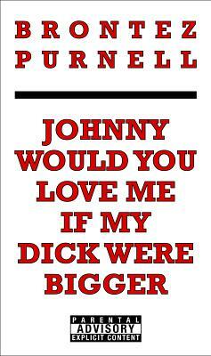 Johnny Would You Love Me If My Dick Were Bigger by Brontez Purnell