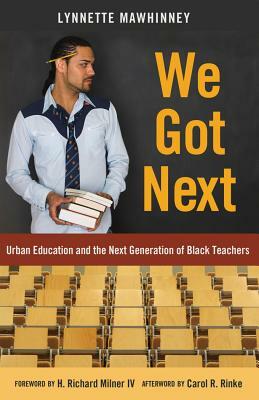 We Got Next; Urban Education and the Next Generation of Black Teachers by Lynnette Mawhinney