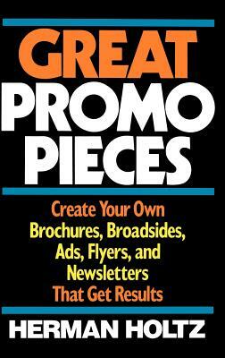 Great Promo Pieces: Create Your Own Brochures, Broadsides, Ads, Flyers and Newsletters That Get Results by Herman Holtz