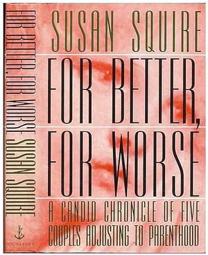 For Better, for Worse: A Candid Chronicle of Five Couples Adjusting to Parenthood by Susan Squire
