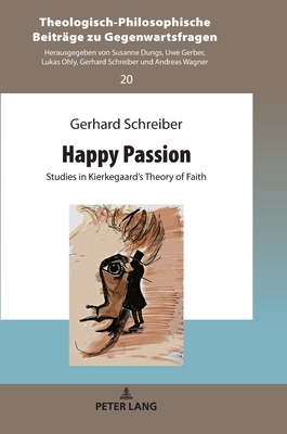 Happy Passion; Studies in Kierkegaard's Theory of Faith by Gerhard Schreiber