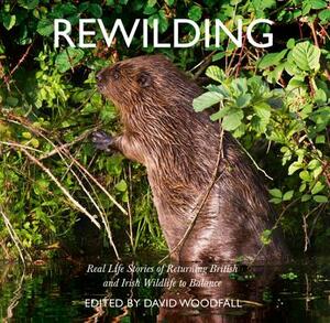 Rewilding: Real Life Stories of Returning British and Irish Wildlife to Balance by David Woodfall