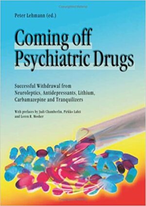 Coming Off Psychiatric Drugs: Successful Withdrawal from Neuroleptics, Antidepressants, Lithium, Carbamazepine and Tranquilizers by Pirkko Lahti, Judi Chamberlin, Loren R. Mosher, Peter Lehmann