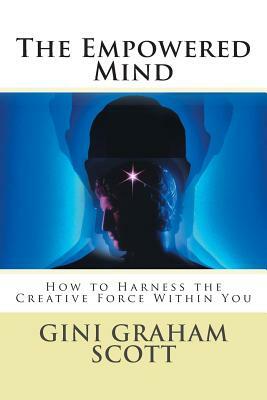 The Empowered Mind: How to Harness the Creative Force Within You by Gini Graham Scott Phd