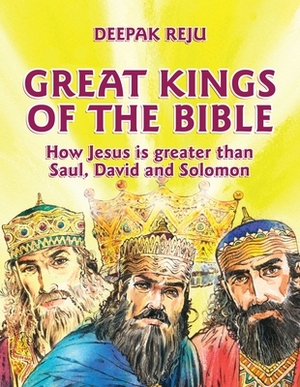 Great Kings of the Bible: How Jesus Is Greater Than Saul, David and Solomon by Deepak Reju