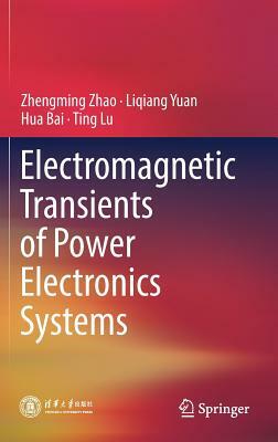 Electromagnetic Transients of Power Electronics Systems by Zhengming Zhao, Liqiang Yuan, Hua Bai