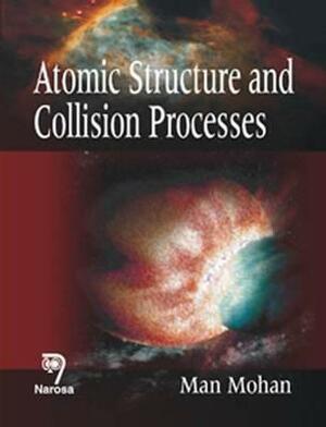 Atomic Structure and Collision Processes by Man Mohan