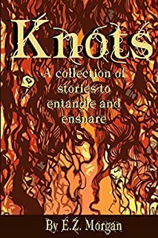 Knots: A collection of stories to entangle and ensnare by E.Z. Morgan