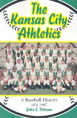 The Kansas City Athletics: A Baseball History, 1954-1967 by John E. Peterson