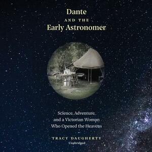 Dante and the Early Astronomer: Science, Adventure, and a Victorian Woman Who Opened the Heavens by Tracy Daugherty