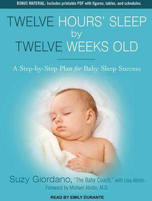 Twelve Hours' Sleep by Twelve Weeks Old: A Step-By-Step Plan for Baby Sleep Success by Lisa Abidin, Suzy Giordano