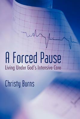 A Forced Pause: Living Under God's Intensive Care by Christy Burns