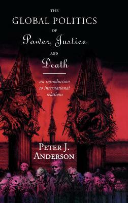 The Global Politics of Power, Justice and Death: An Introduction to International Relations by Peter Anderson