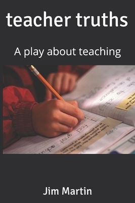 teacher truths: A play about teaching by Jim Martin