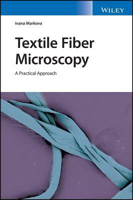 Textile Fiber Microscopy: A Practical Approach by Ivana Markova