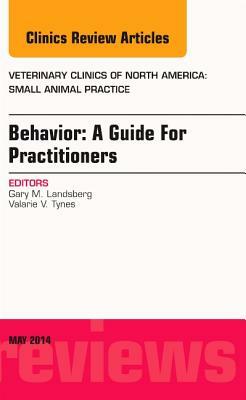 Behavior: A Guide for Practitioners, an Issue of Veterinary Clinics of North America: Small Animal Practice, Volume 44-3 by Gary Landsberg