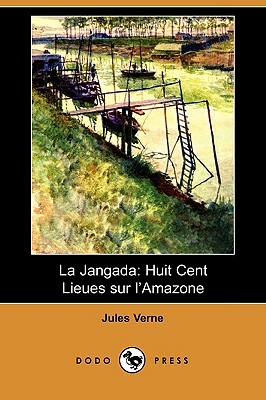 La Jangada: Huit Cent Lieues Sur L'Amazone (Dodo Press) by Jules Verne