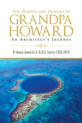 The Travels and Travails of Grandpa Howard: An Architect's Journey by Howard Johnson