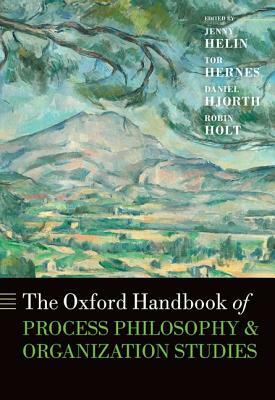 The Oxford Handbook of Process Philosophy and Organization Studies by Daniel Hjorth, Tor Hernes, Jenny Helin