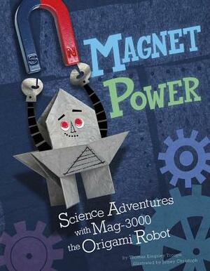 Magnet Power!: Science Adventures with Mag-3000 the Origami Robot by Thomas Kingsley Troupe